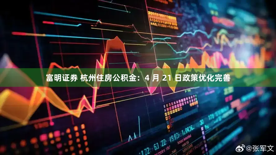 富明证券 杭州住房公积金：4 月 21 日政策优化完善