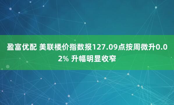 盈富优配 美联楼价指数报127.09点按周微升0.02% 升幅明显收窄