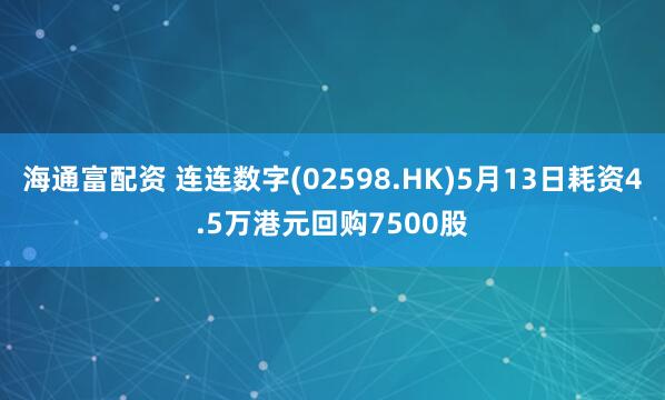海通富配资 连连数字(02598.HK)5月13日耗资4.5万港元回购7500股