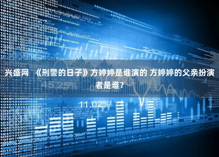 兴盛网  《刑警的日子》方婷婷是谁演的 方婷婷的父亲扮演者是谁？
