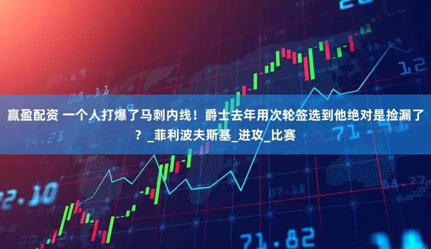 赢盈配资 一个人打爆了马刺内线！爵士去年用次轮签选到他绝对是捡漏了？_菲利波夫斯基_进攻_比赛